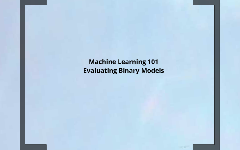 Machine Learning 101: Evaluating Binary Classification Models by Hans ...