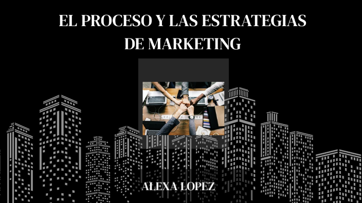 EL PROCESO Y LAS ESTRATEGIAS DE MARKETING by Alexa Lopez on Prezi