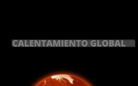 CALENTAMIENTO GLOBAL by Rosa Adriana Sánchez on Prezi