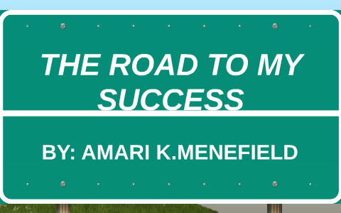 THE ROAD TO MY SUCCESS by Amari Menefield on Prezi