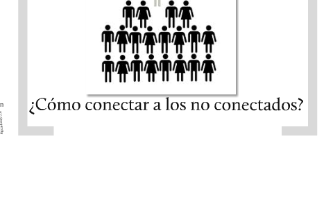 CÓMO CONECTAR A LOS NO CONECTADOS by Antonio Quintana on Prezi