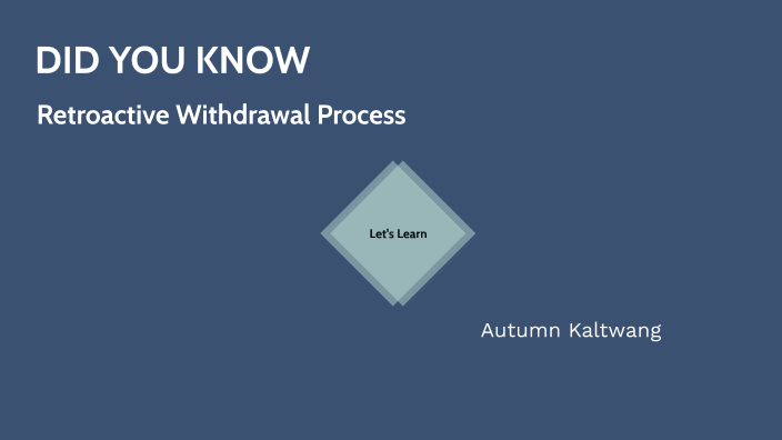 Did You Know - Retroactive Withdrawal Process by Autumn Kaltwang on Prezi