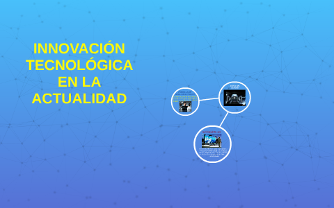 INNOVACIÓN TECNOLÓGICA EN LA ACTUALIDAD by carmen alvarez on Prezi