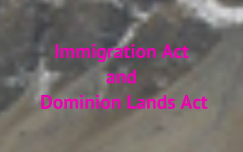 Immigration Act and Dominion Lands Act by Ruby Benipal on Prezi