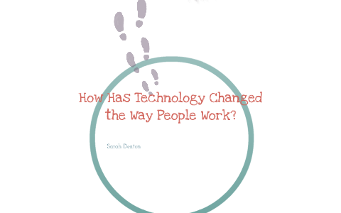 How Technology Has Changed the Way People Work by sarah Deaton on Prezi