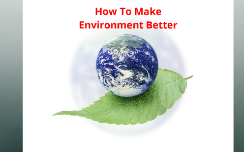 Environment Getting Better how to make environment better by jey nathan on Prezi