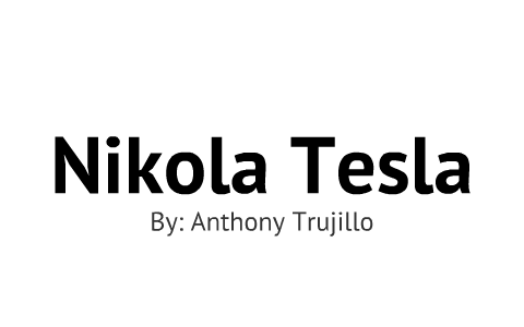 Nikola Tesla by Anthony Trujillo on Prezi