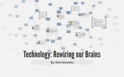 Technology Rewiring Our Brains By Alan Gonzalez On Prezi