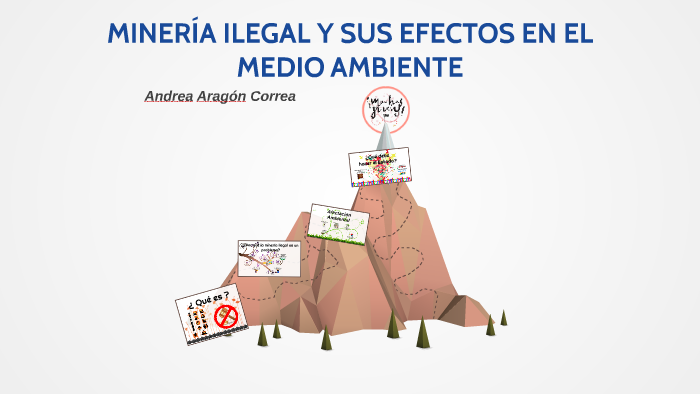 minería ILEGAL Y SUS EFECTOS EN EL MEDIO AMBIENTE by cachetes roja on Prezi