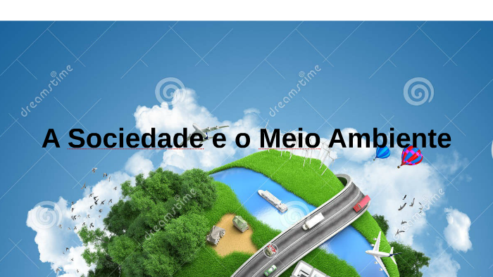 A Sociedade e o Meio Ambiente by Edy Fleck on Prezi