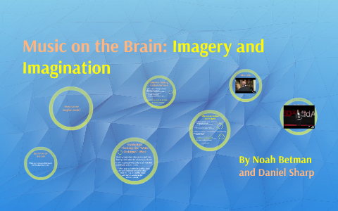 Music on the Brain: Imagery and Imagination by Daniel Sharp on Prezi