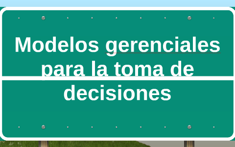 Modelos gerenciales para la toma de decisiones by on Prezi