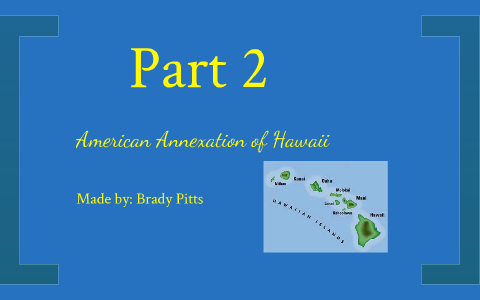 The Annexation Of Hawaii Timeline By Brady Pitts