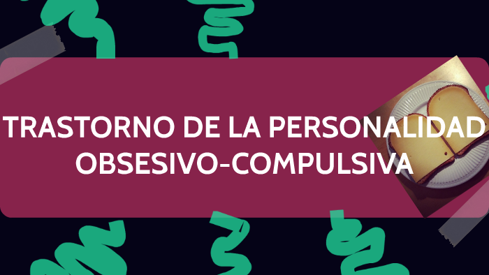 TRASTORNO DE LA PERSONALIDAD OBSESIVO-COMPULSIVA by María Aguilera on Prezi