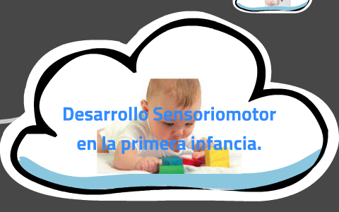 Desarrollo Sensoriomotor en la primera infancia. by Alma Rosales on Prezi