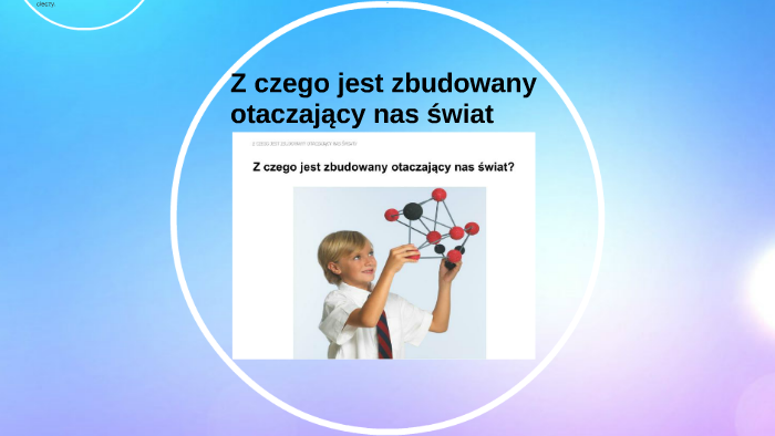 Z czego jest zbudowany otaczający nas świat by Karolina Krajnik on Prezi