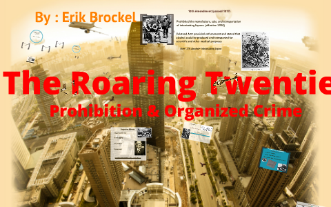 Roaring 20's (Prohibition And Organized Crime) By Erik Brockel