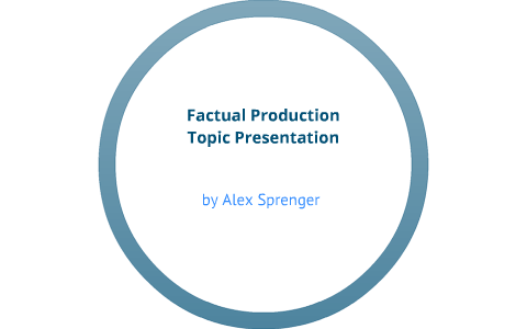 Factual production topic presentation by Alex Sprenger on Prezi