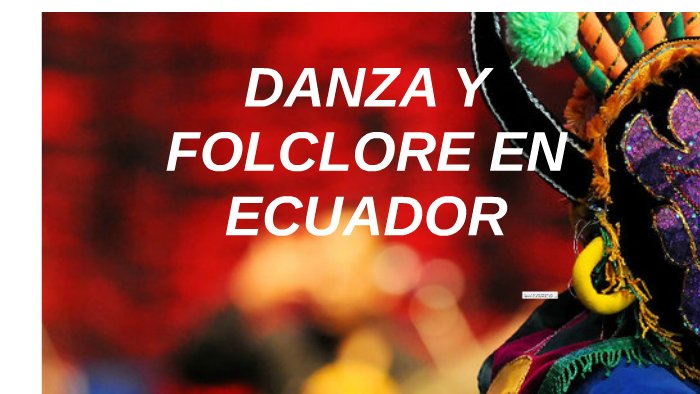 DANZA Y FOLCLORE EN ECUADOR by Johana Espinosa on Prezi
