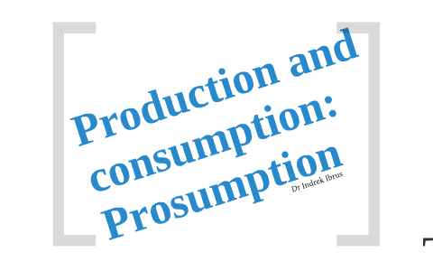 Prosumption Definition Lecture6 - Production and consumption: Prosumption by Indrek Ibrus on Prezi