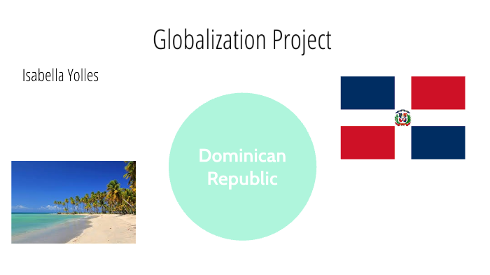 Dominican Republic- Globalization project by isabella yolles on Prezi