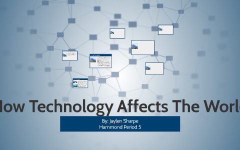 How Technology Affects The World by Jaylen Sharpe on Prezi
