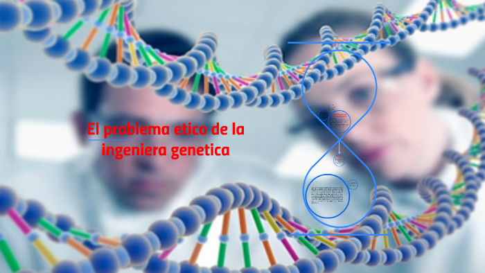 El problema etico de la ingeniera genetica by MARIA MARRUGO on Prezi