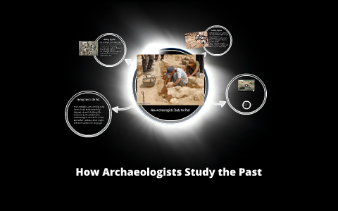 How Archaeologists Study the Past by Kevin Clark on Prezi