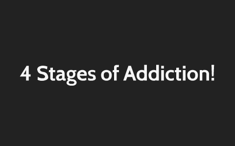 4 Stages of Addiction! by Jeramy Barlows on Prezi