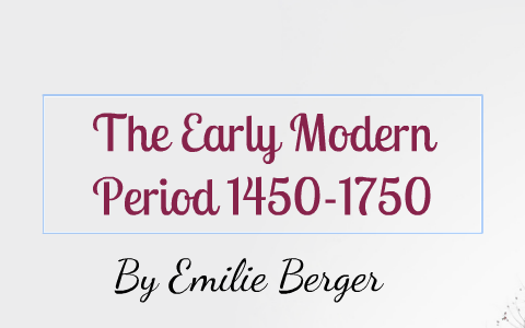 Early Modern Period 1450-1750 By Emilie Berger