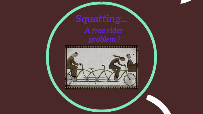 SQUATTING ... A FREE RIDER PROBLEM by on Prezi