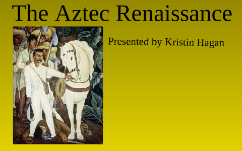 The Aztec Renaissance by Kristin Hagan on Prezi