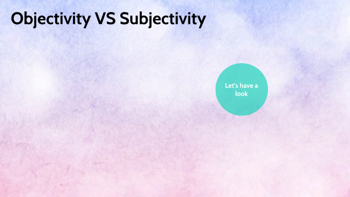 Objectivity VS Subjectivity By Busra Gögce On Prezi Next