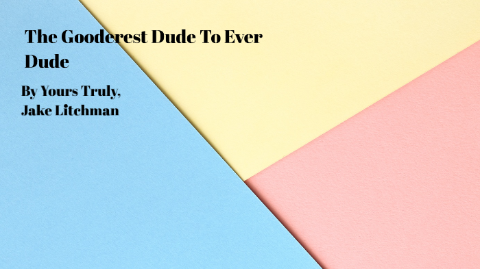 The Gooderest Dude To Ever Dude by Jacob Litchman on Prezi