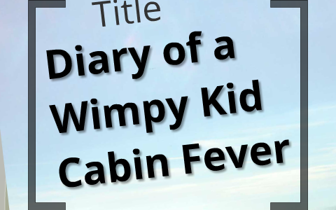 Diary Of A Wimpy Kid Cabin Fever By Sujay Jagadeesh On Prezi