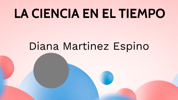 LA CIENCIA EN EL TIEMPO by Diana Martinez on Prezi