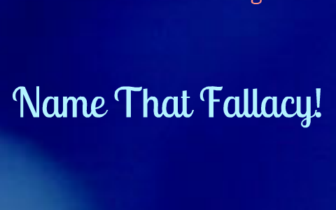 Name That Fallacy! by Akeem Richard on Prezi