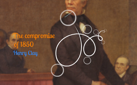 Henry Clay Compromise of 1850 by Patricia Kouvaras on Prezi