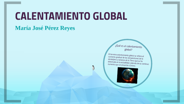 CALENTAMIENTO GLOBAL by maria jose perez reyes on Prezi