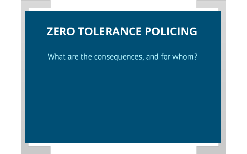 The Consequences of Zero Tolerance Policing by Jordan Clare on Prezi