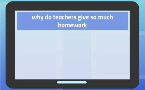 why do teachers set so much homework