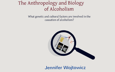 The Anthropology and Biology of Alcoholism by Jennifer Wojtowicz on Prezi