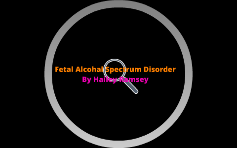 Fetal Alcohol Spectrum Disorder by Hailey Ramsey on Prezi