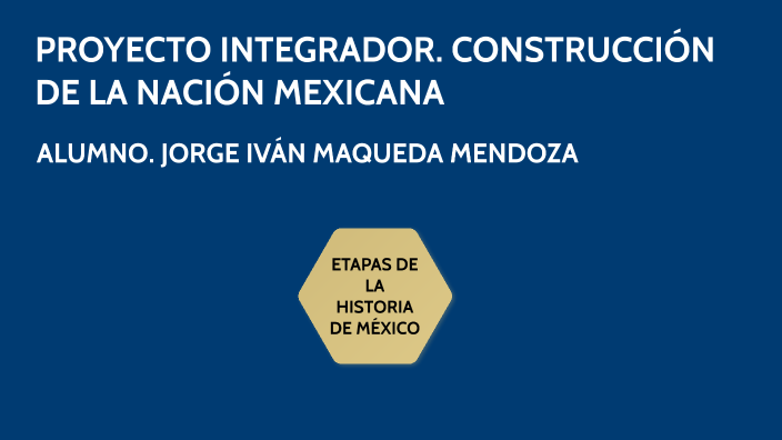 Proyecto Integrador ConstrucciÓn De La NaciÓn Mexicana By Jorge Ivan Maqueda Mendoza 0121