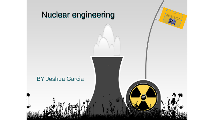 Nuclear engineering by Joshua Garcia on Prezi