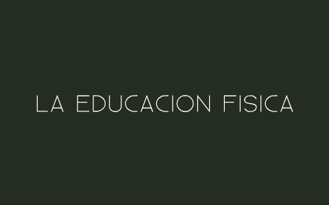 LA EDUCACION FISICA. by juan manuel gomez on Prezi