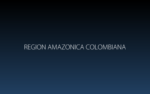 Región Amazónica (Colombia) by Luis Eduardo Santamaria Blanco on Prezi