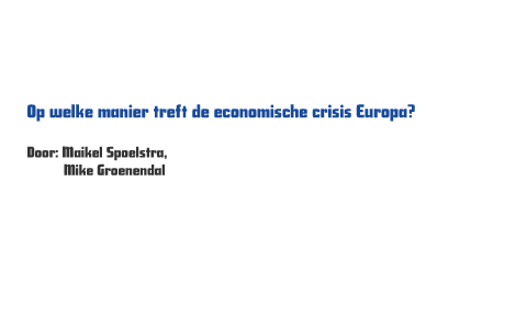 Hoe Treft De Economische Crisis Europa By Mike Groenendal On Prezi