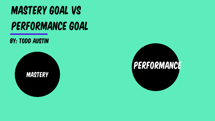 Mastery Goal vs Performance Goal by Todd Austin on Prezi