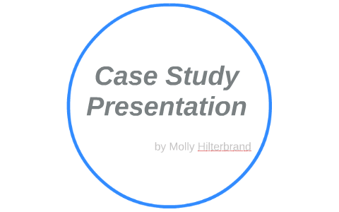 Case Study Presentation by Molly Hilterbrand on Prezi